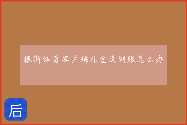 银斯体育客户端礼金没到账怎么办