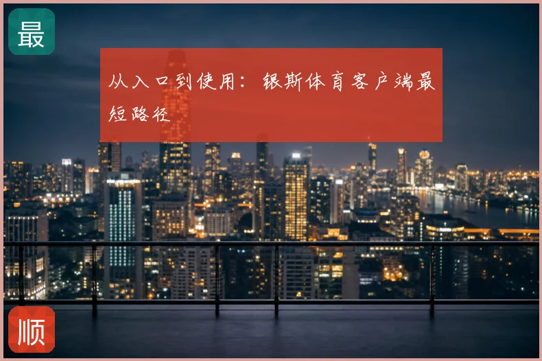 从入口到使用：银斯体育客户端最短路径