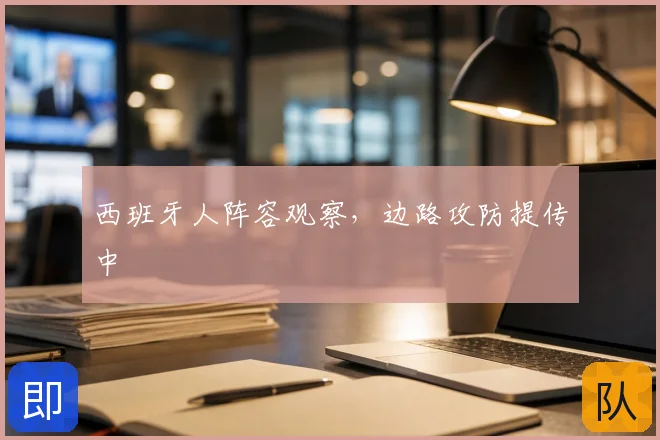 西班牙人阵容观察，边路攻防提传中