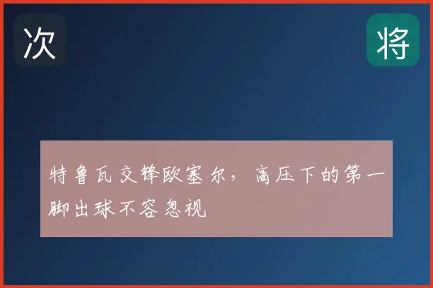 特鲁瓦交锋欧塞尔，高压下的第一脚出球不容忽视